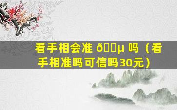 看手相会准 🌵 吗（看手相准吗可信吗30元）